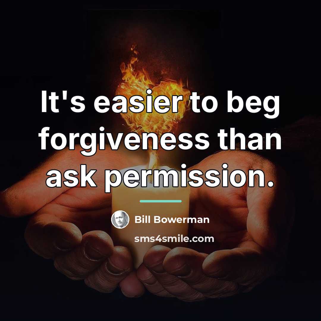 “It's easier to beg forgiveness than ask permission.…” quote by Bill Bowerman