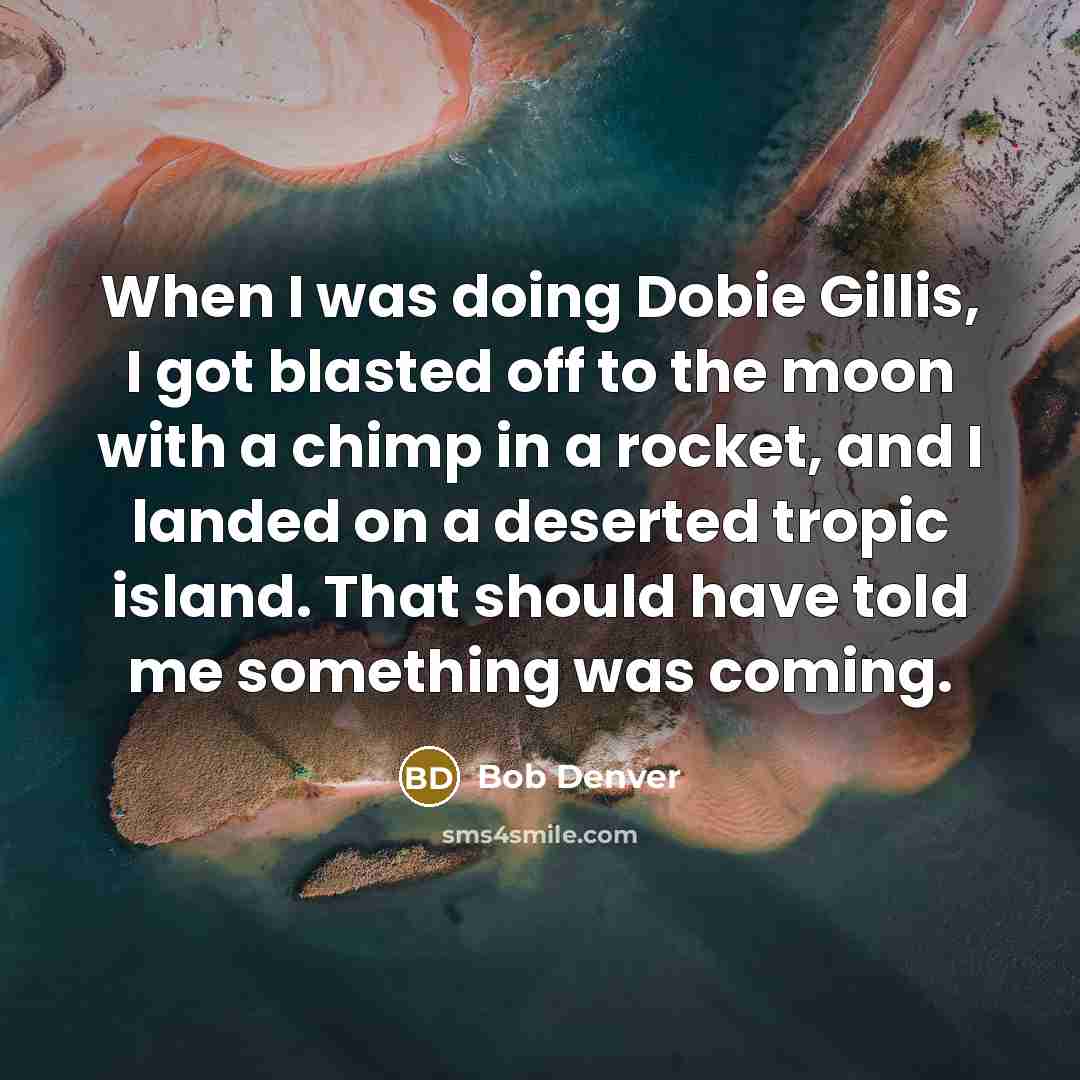 “When I was doing Dobie Gillis, I got blasted off…” quote by Bob Denver