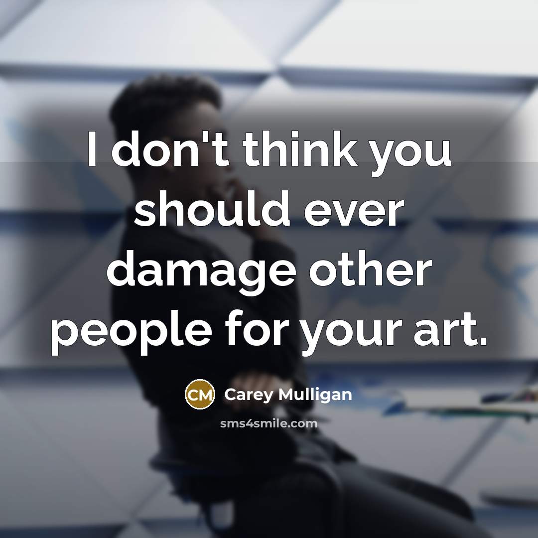 “I don't think you should ever damage other people for…” quote by Carey Mulligan