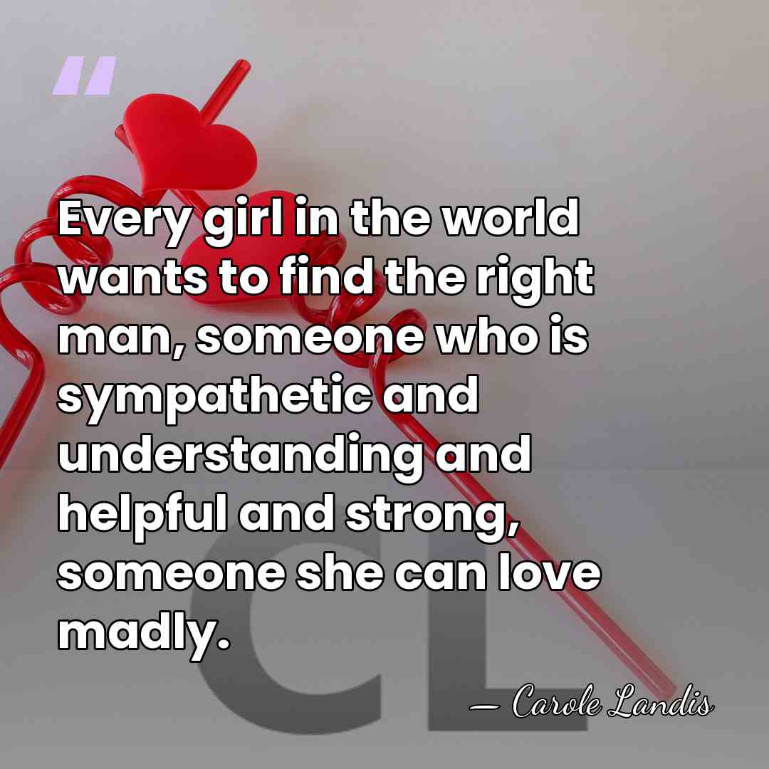 Every girl in the world wants to find the right man, someone&hellip; - Carole Landis