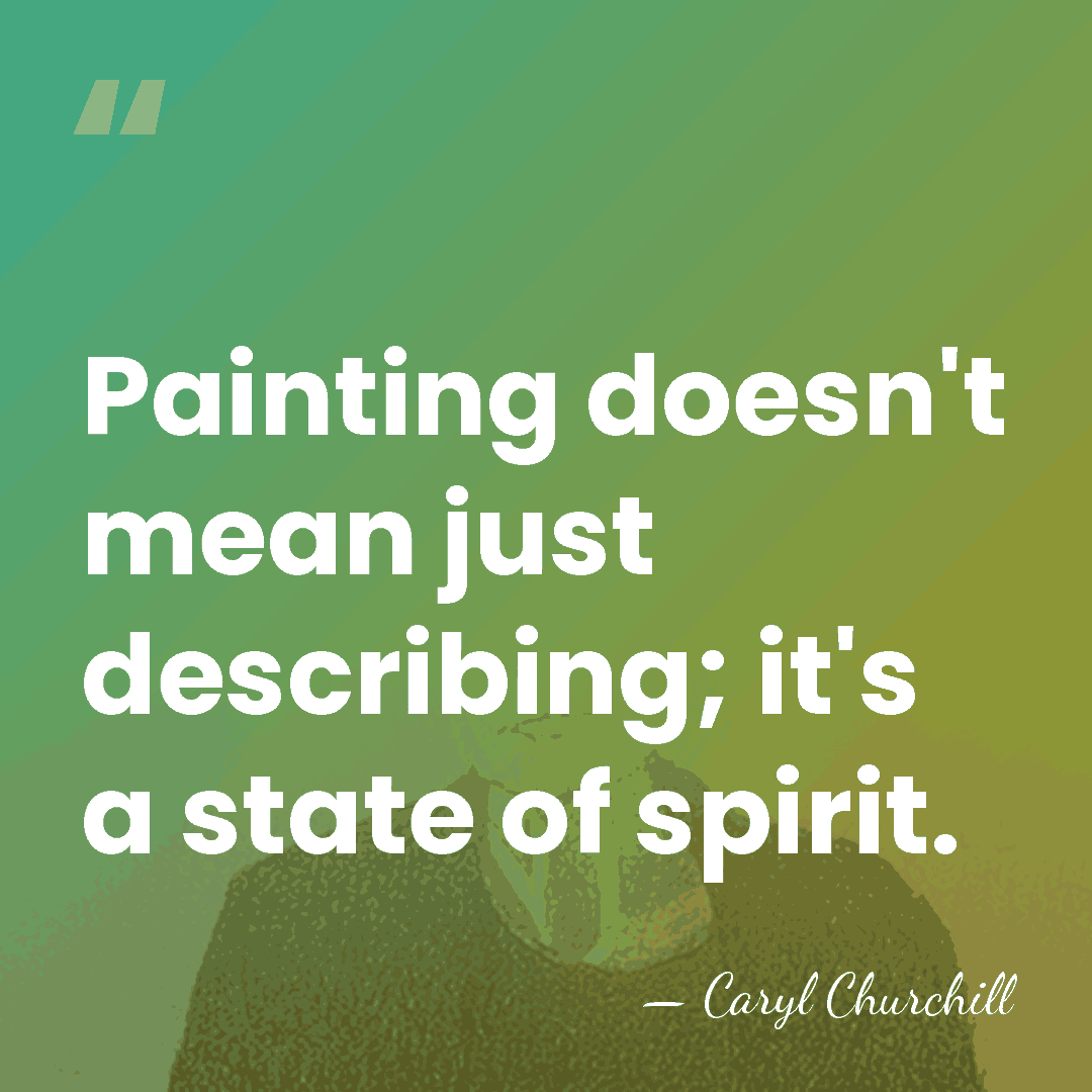 Painting doesn't mean just describing; it's a state of spirit. - Caryl Churchill