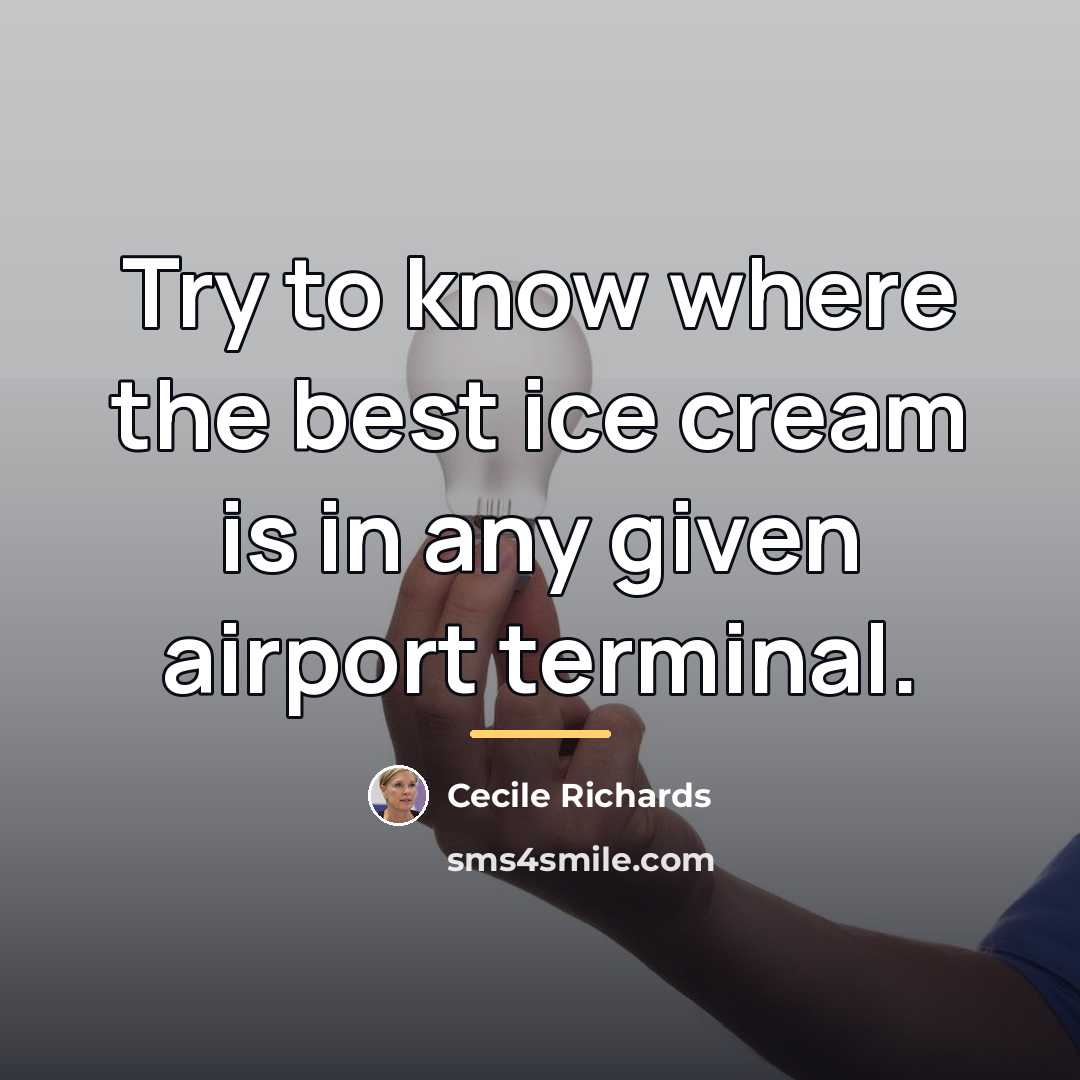 “Try to know where the best ice cream is in…” quote by Cecile Richards