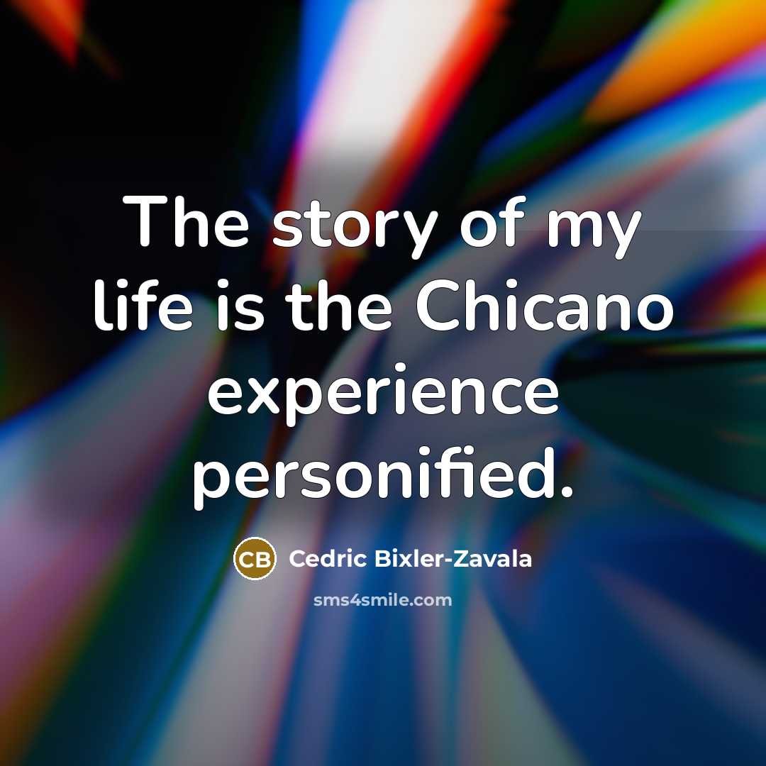 “The story of my life is the Chicano experience personified.” quote by Cedric Bixler-Zavala
