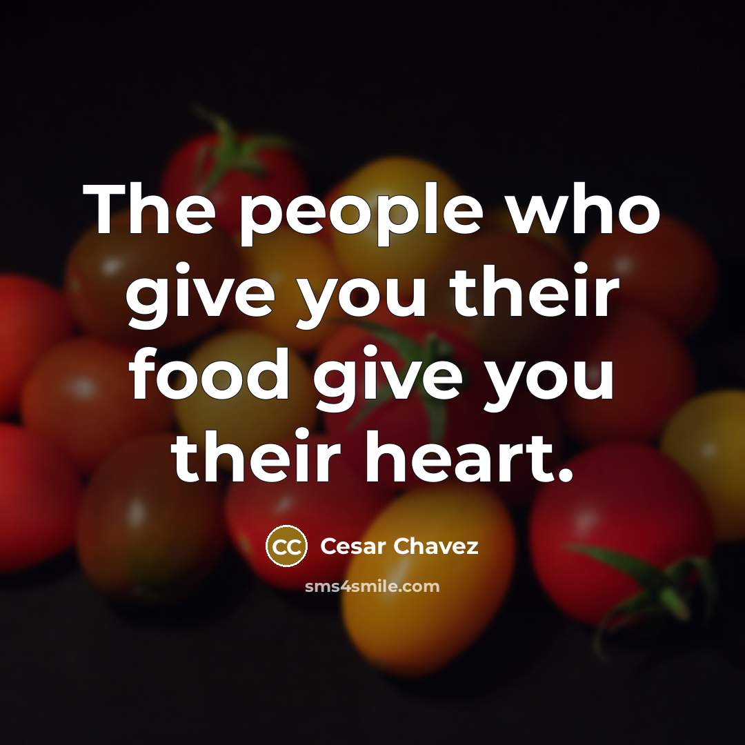 “The people who give you their food give you their…” quote by Cesar Chavez