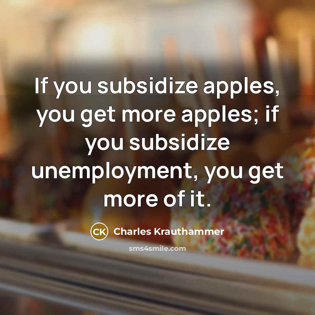 “If you subsidize apples, you get more apples; if you…” quote by Charles Krauthammer
