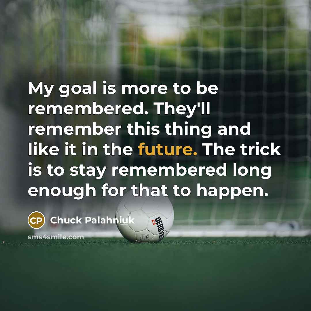 “My goal is more to be remembered. They'll remember this…” quote by Chuck Palahniuk