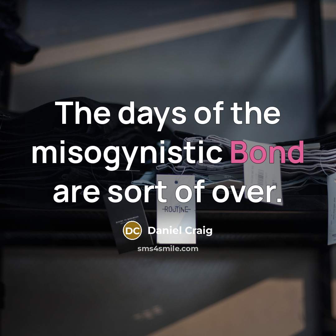 “The days of the misogynistic Bond are sort of over.…” quote by Daniel Craig