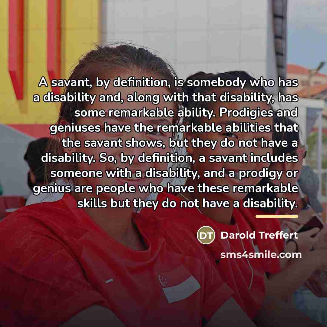 “A savant, by definition, is somebody who has a disability…” quote by Darold Treffert