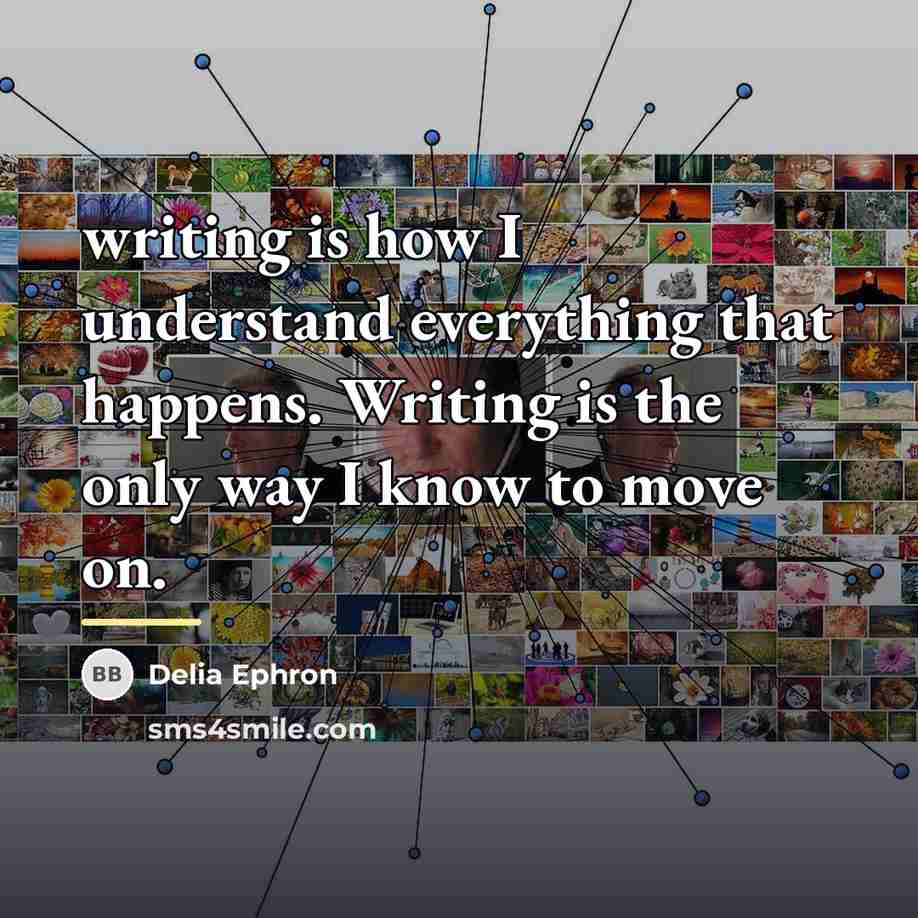 “writing is how I understand everything that happens. Writing is…” quote by Delia Ephron