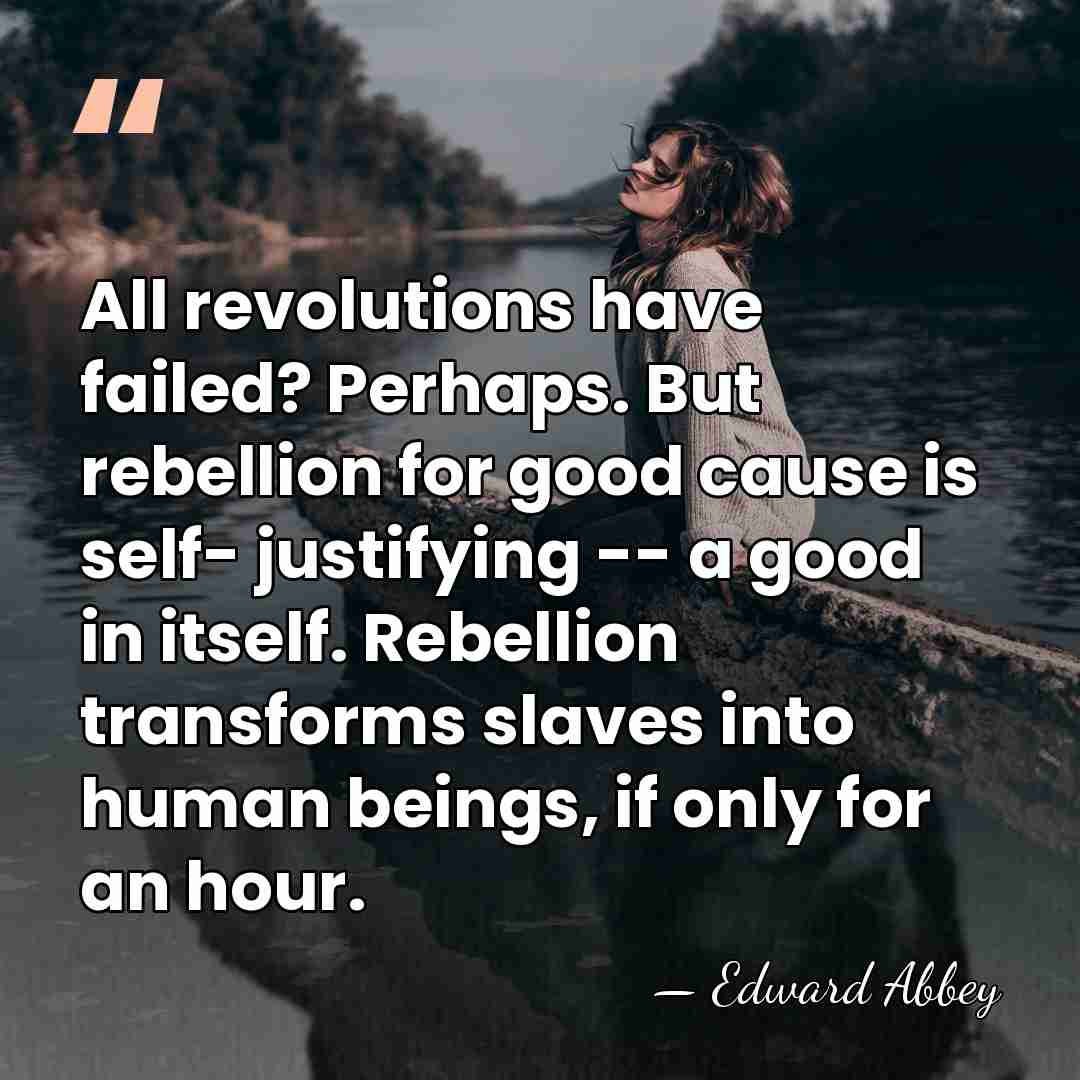 All revolutions have failed? Perhaps. But rebellion for good cause is self-&hellip; - Edward Abbey