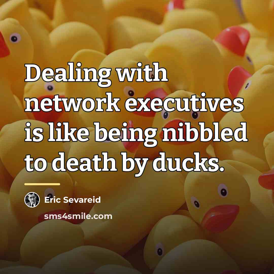 “Dealing with network executives is like being nibbled to death…” quote by Eric Sevareid