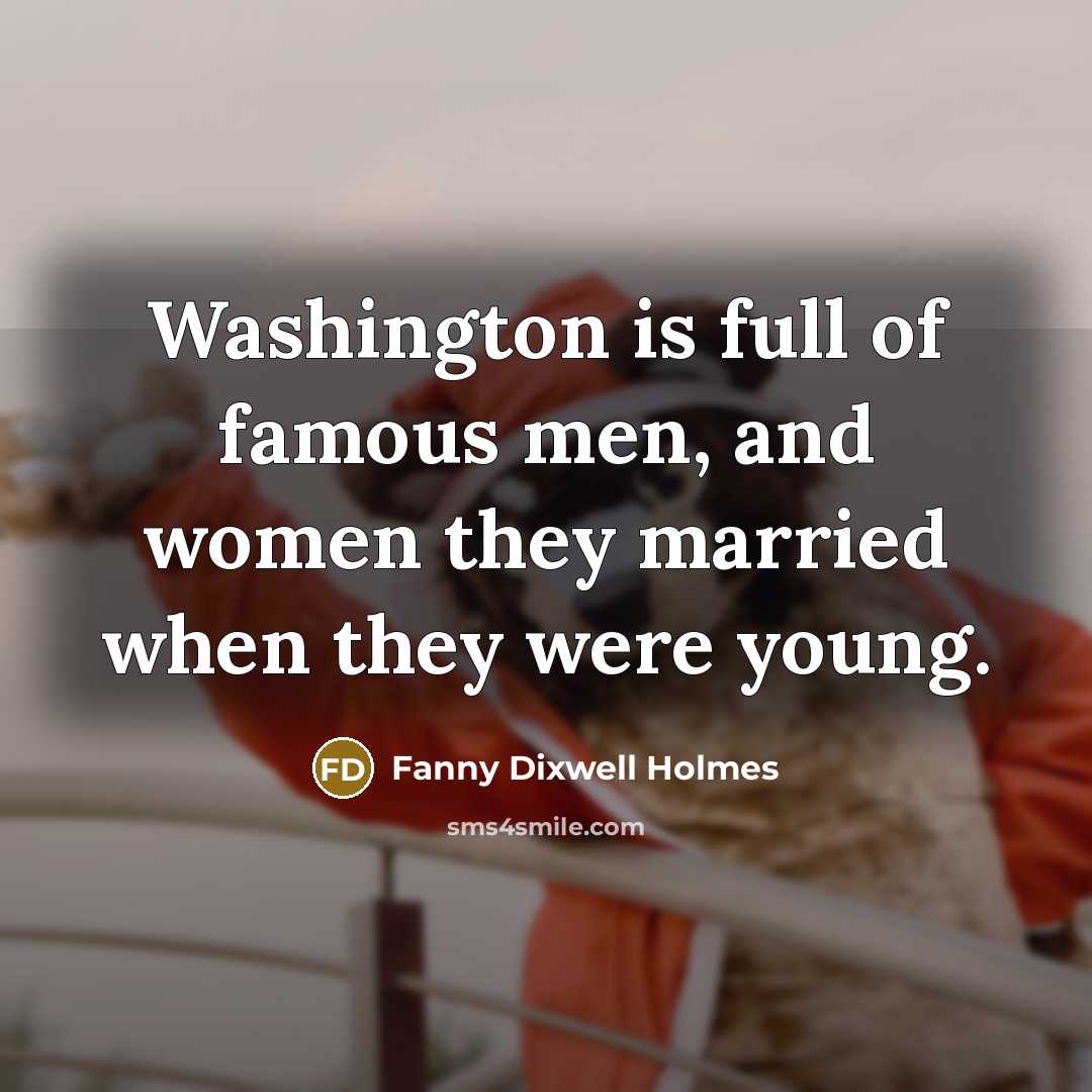 “Washington is full of famous men, and women they married when they were young.” quote by Fanny Dixwell Holmes