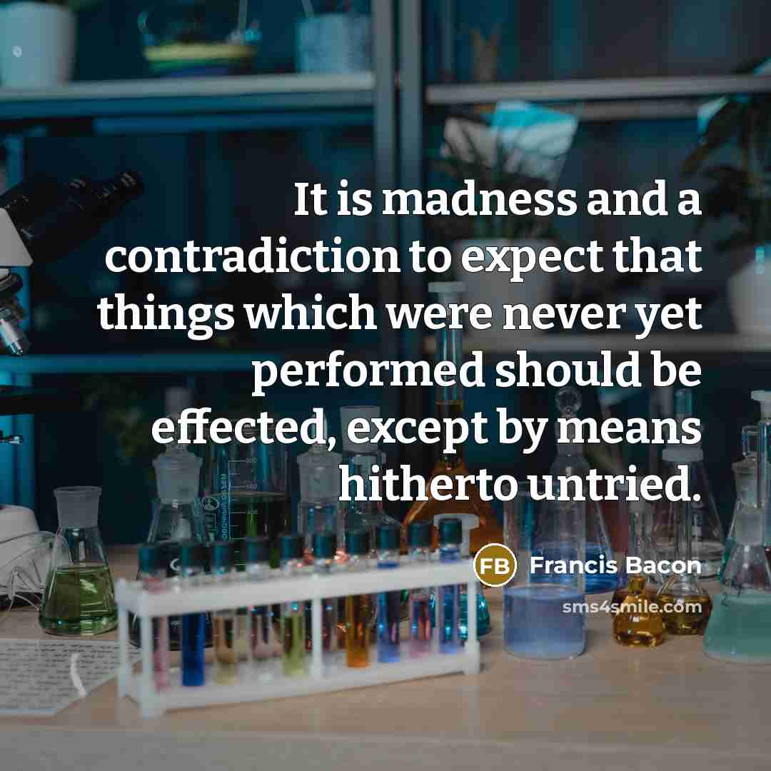 “It is madness and a contradiction to expect that things…” quote by Francis Bacon