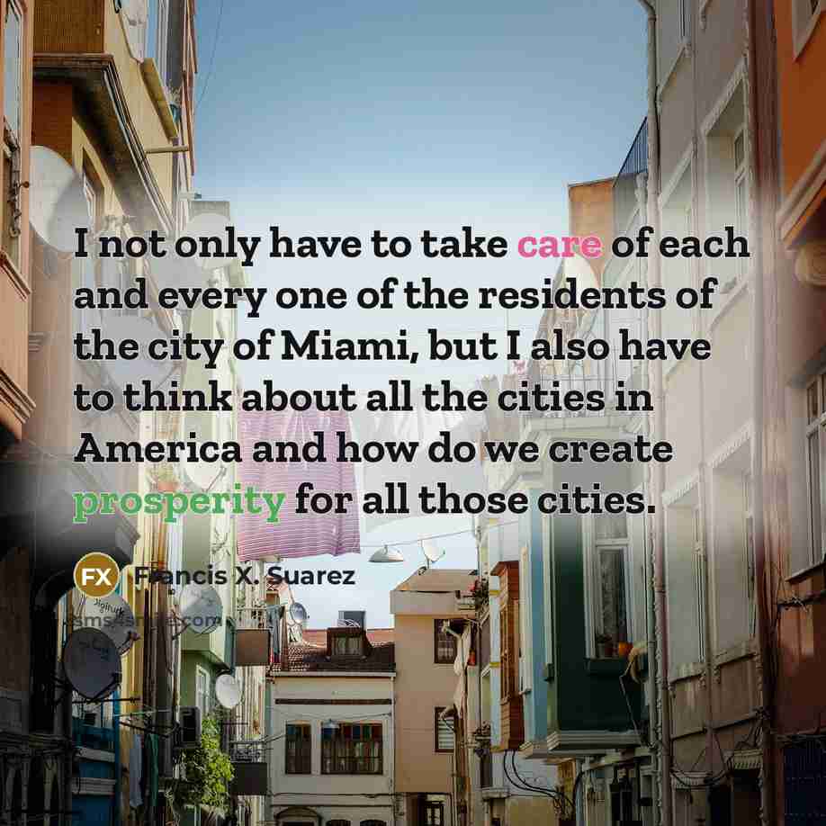 “I not only have to take care of each and…” quote by Francis X. Suarez