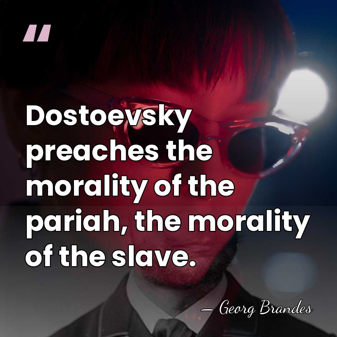 Dostoevsky preaches the morality of the pariah, the morality of the slave. - Georg Brandes