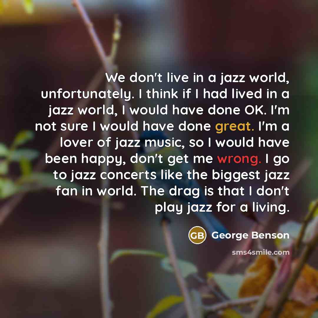 “We don't live in a jazz world, unfortunately. I think…” quote by George Benson