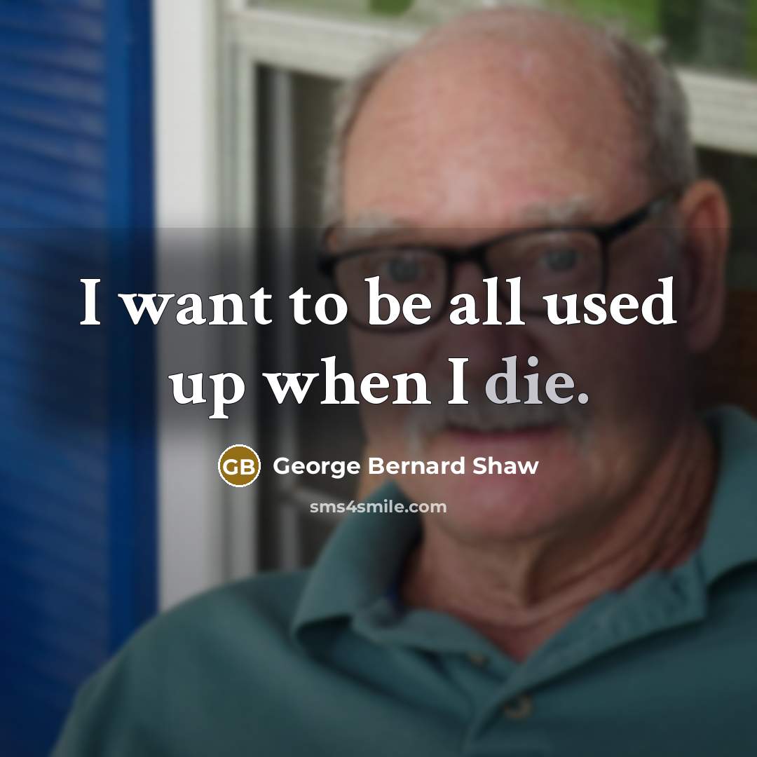 “I want to be all used up when I die.…” quote by George Bernard Shaw
