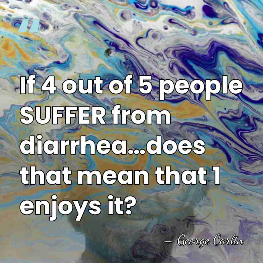 If 4 out of 5 people SUFFER from diarrhea…does that mean that&hellip; - George Carlin