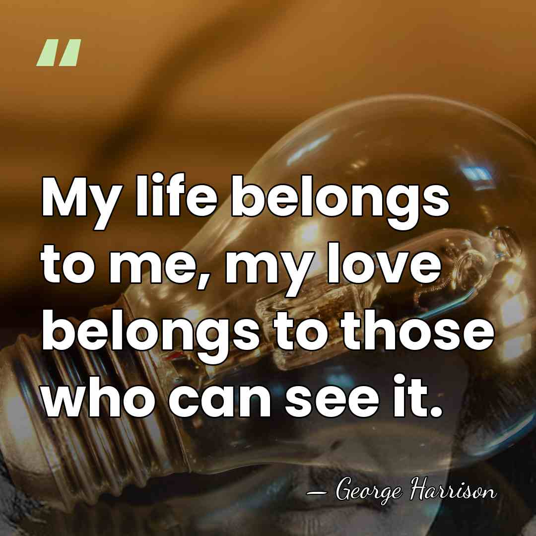 My life belongs to me, my love belongs to those who can&hellip; - George Harrison