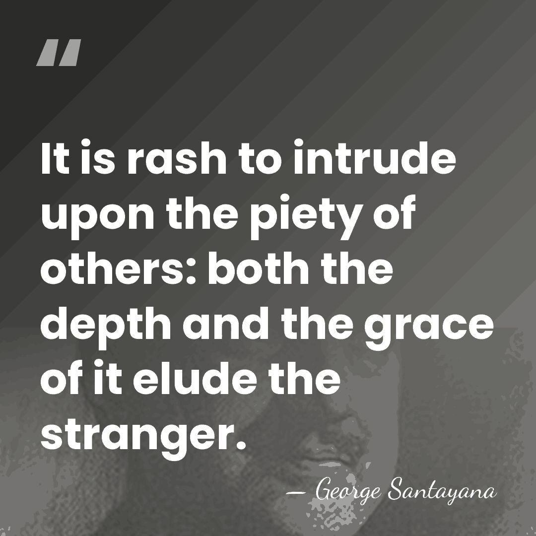 It is rash to intrude upon the piety of others: both the&hellip; - George Santayana