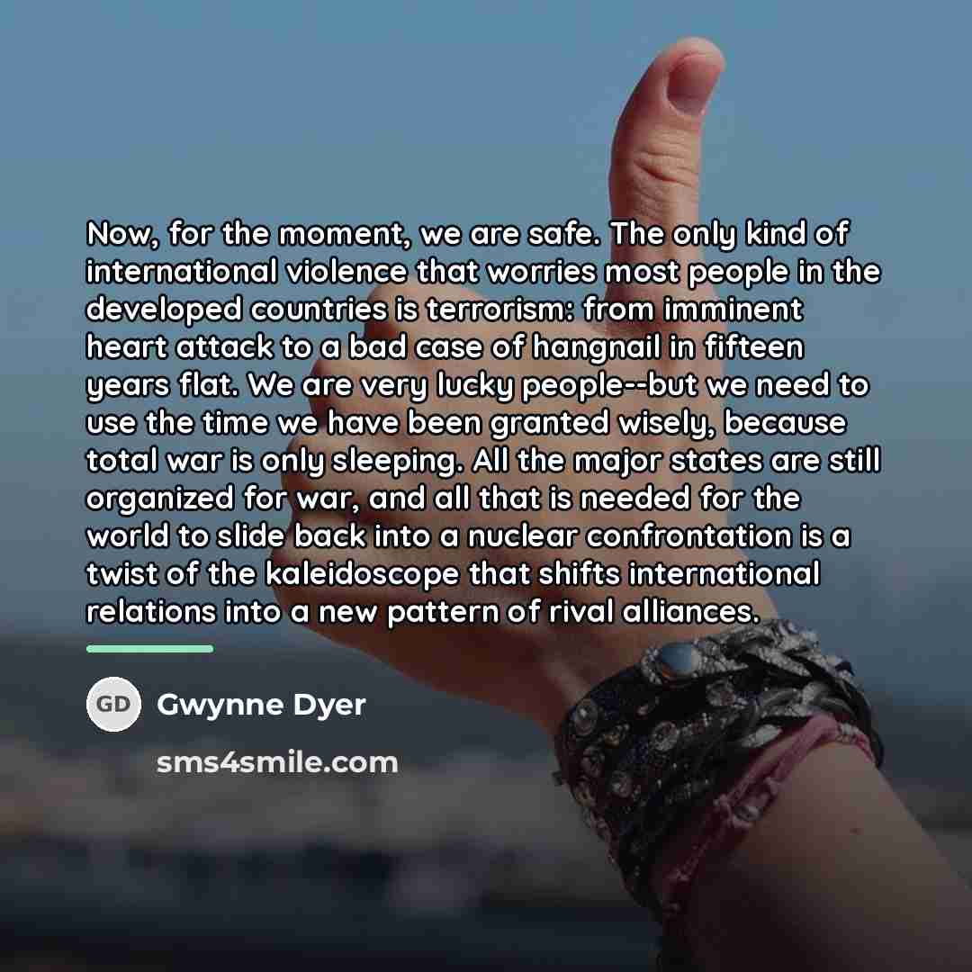 “Now, for the moment, we are safe. The only kind…” quote by Gwynne Dyer