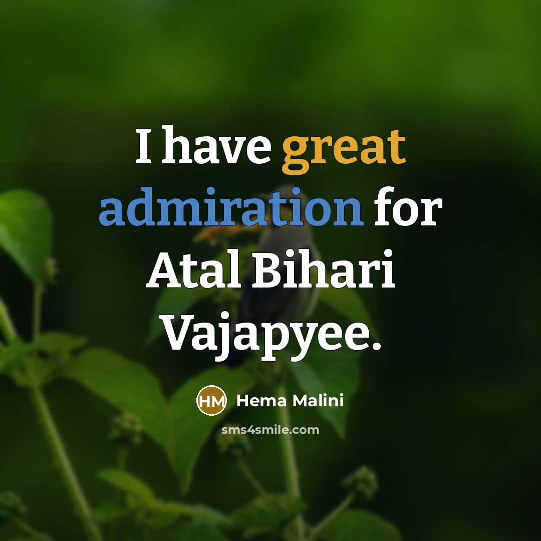 “I have great admiration for Atal Bihari Vajapyee.…” quote by Hema Malini