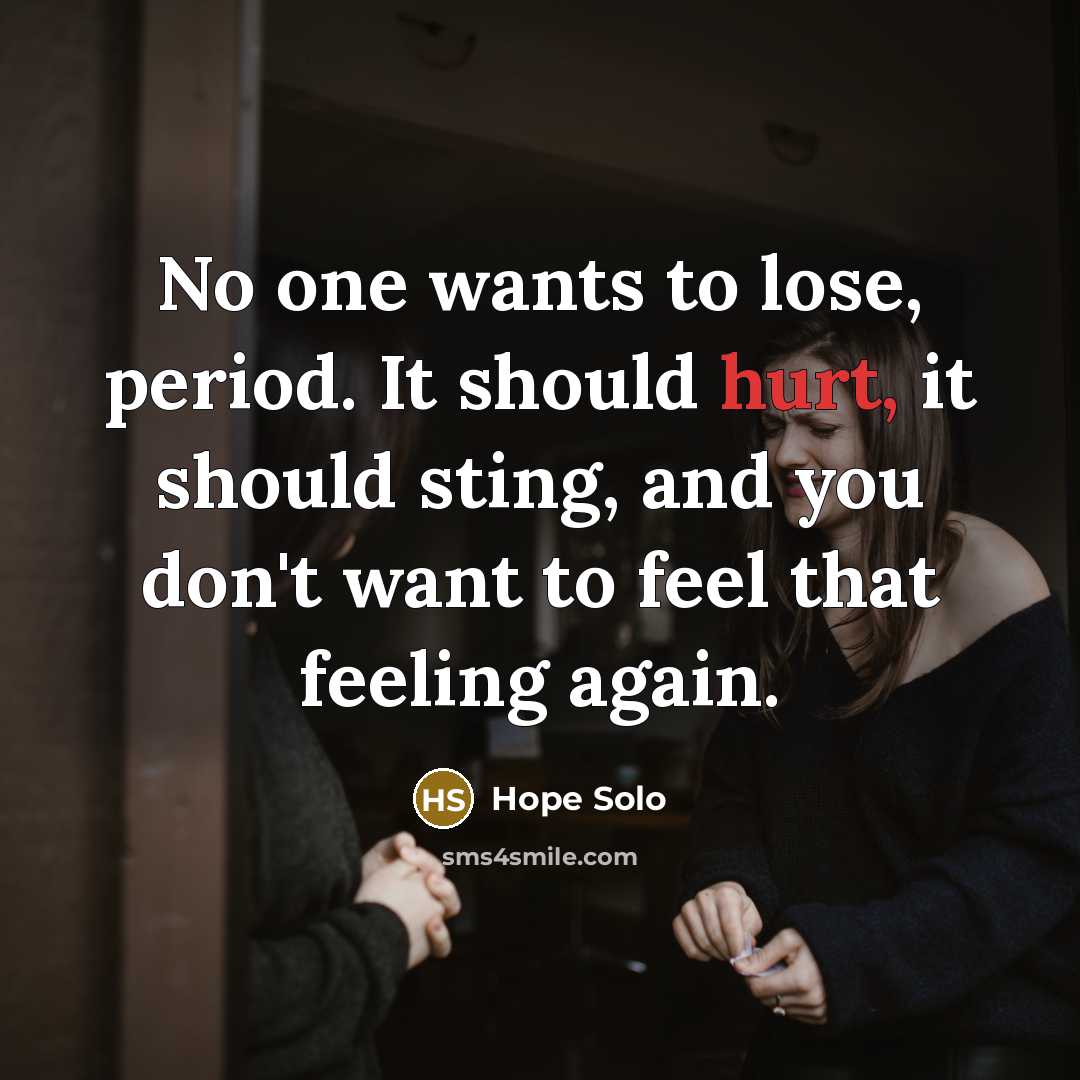 “No one wants to lose, period. It should hurt, it…” quote by Hope Solo