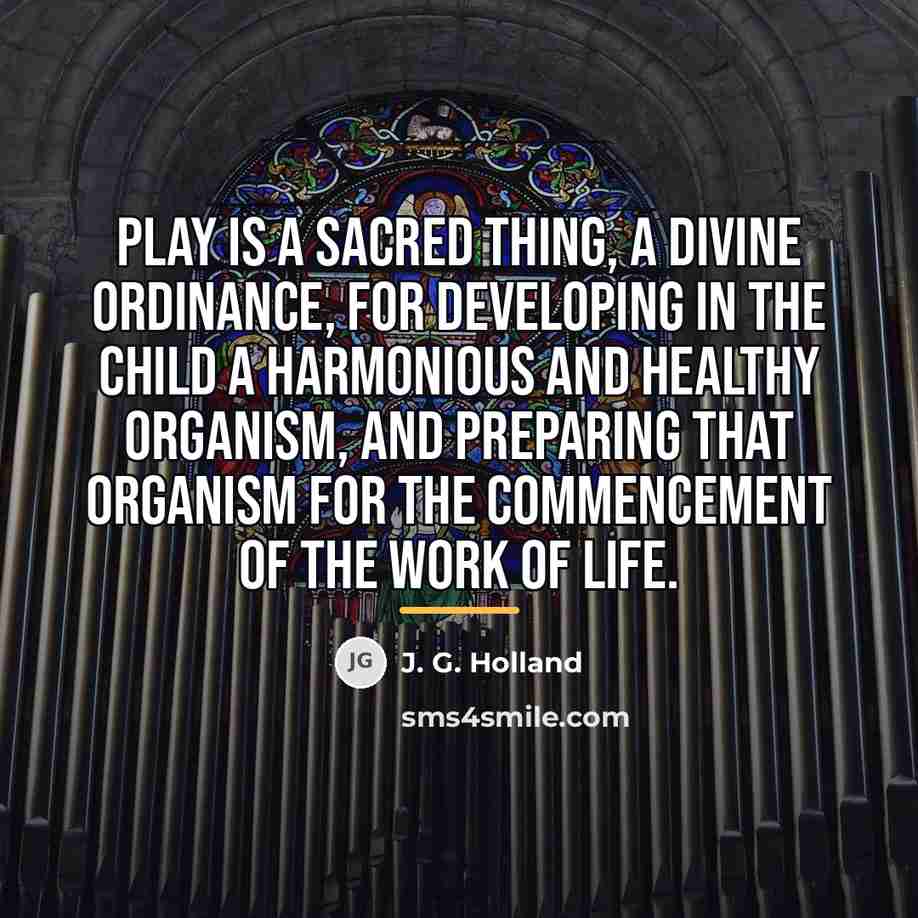 “Play is a sacred thing, a divine ordinance, for developing…” quote by J. G. Holland