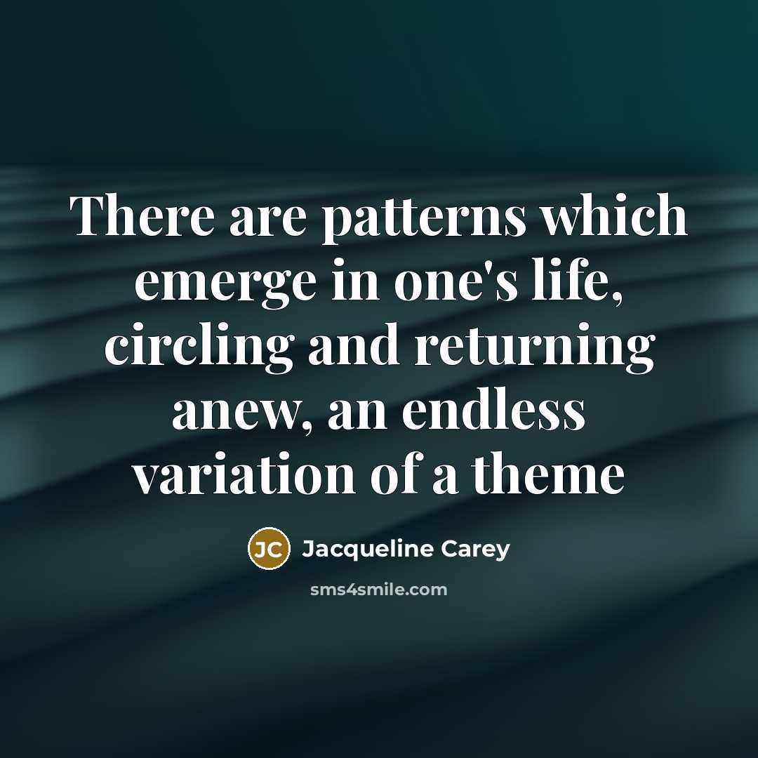 “There are patterns which emerge in one's life, circling and returning anew, an endless variation of a theme” quote by Jacqueline Carey