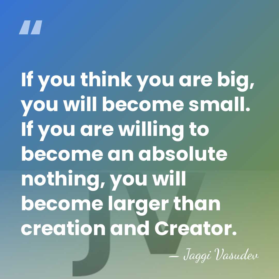 If you think you are big, you will become small. If you&hellip; - Jaggi Vasudev