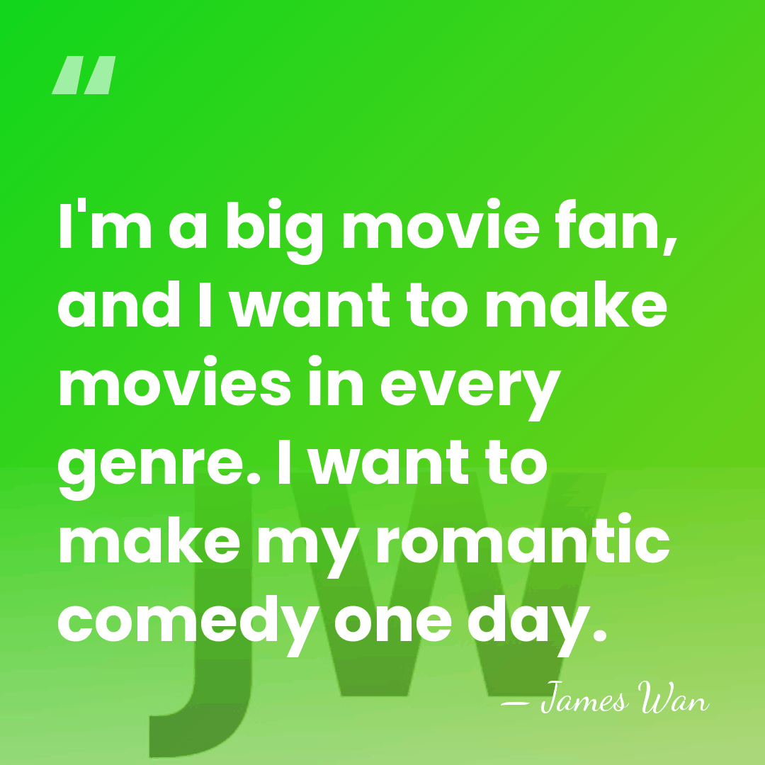 I'm a big movie fan, and I want to make movies in&hellip; - James Wan