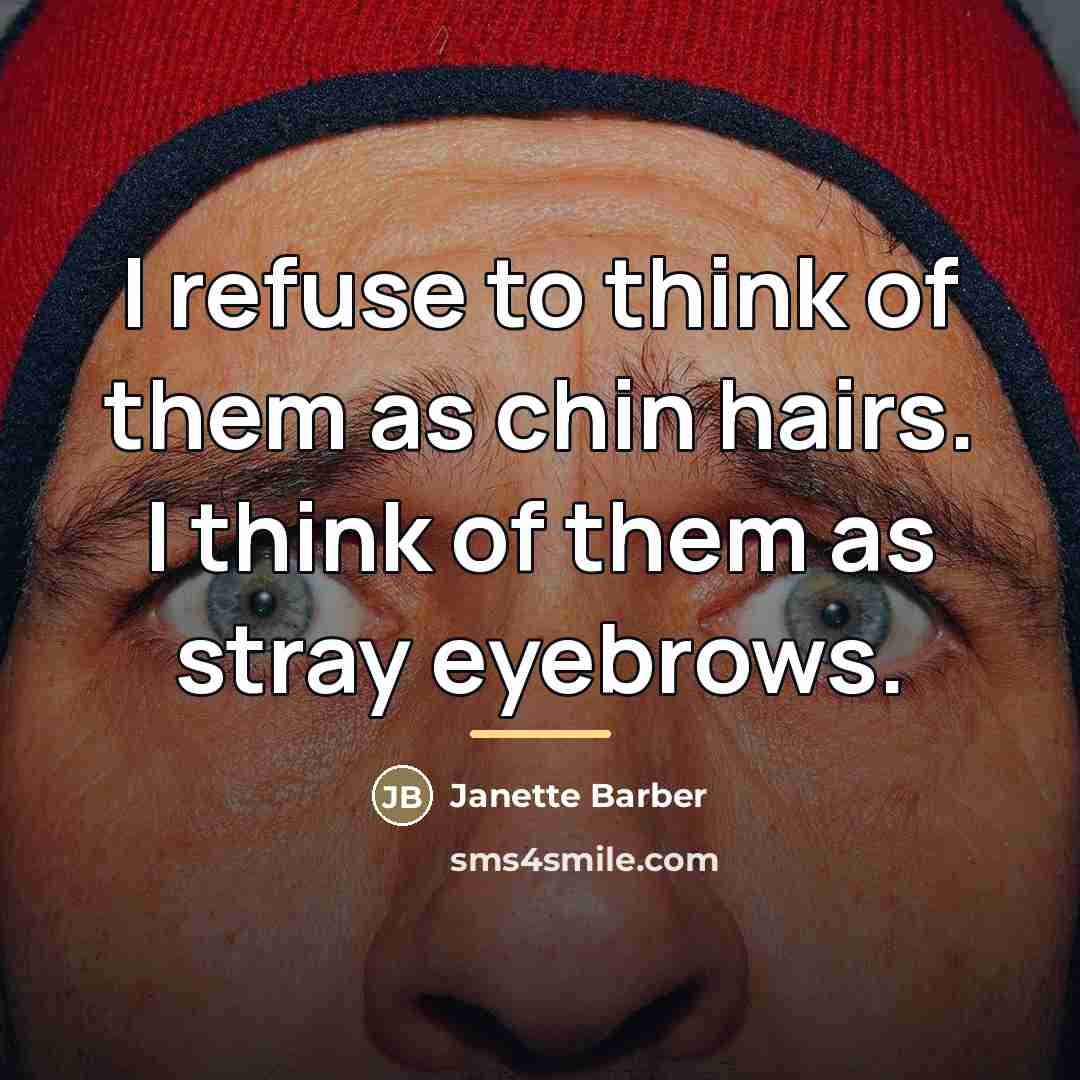 “I refuse to think of them as chin hairs. I…” quote by Janette Barber