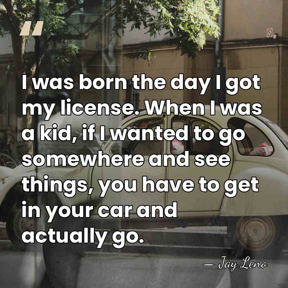 I was born the day I got my license. When I was&hellip; - Jay Leno