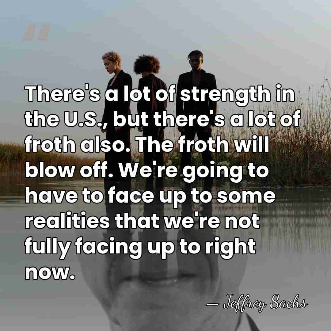 There's a lot of strength in the U.S., but there's a lot&hellip; - Jeffrey Sachs