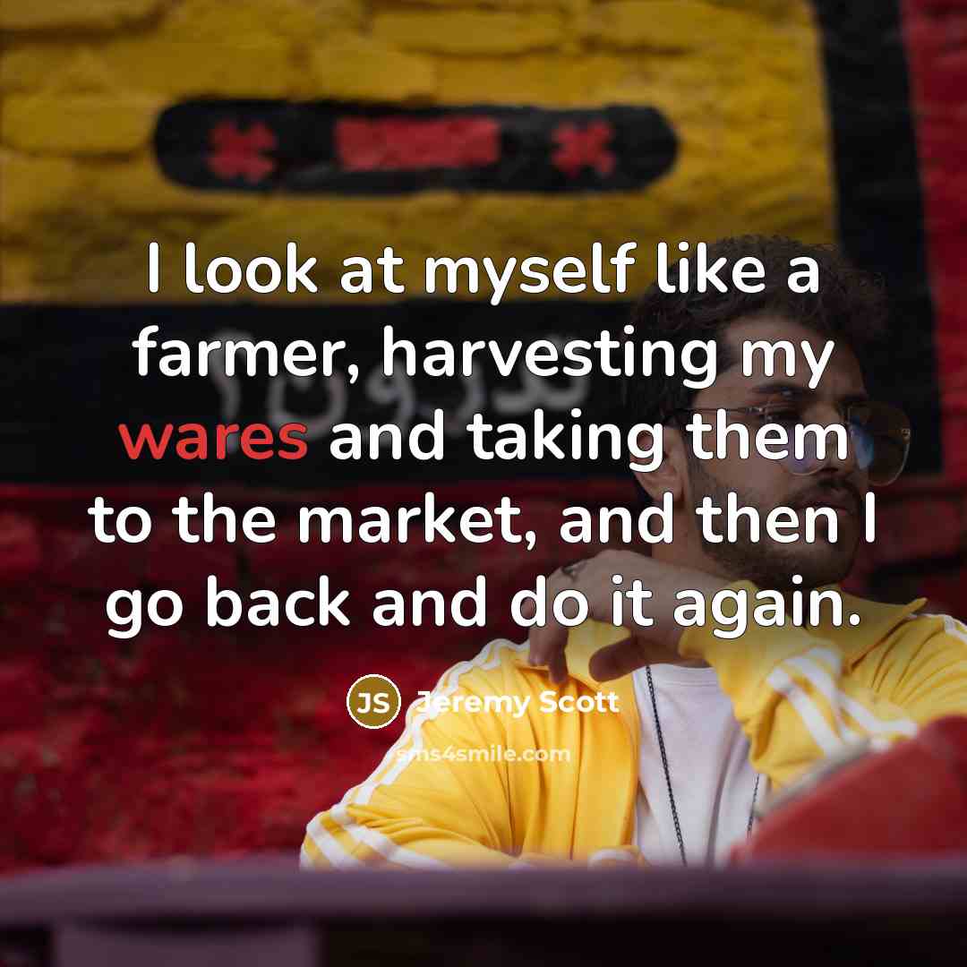 “I look at myself like a farmer, harvesting my wares…” quote by Jeremy Scott