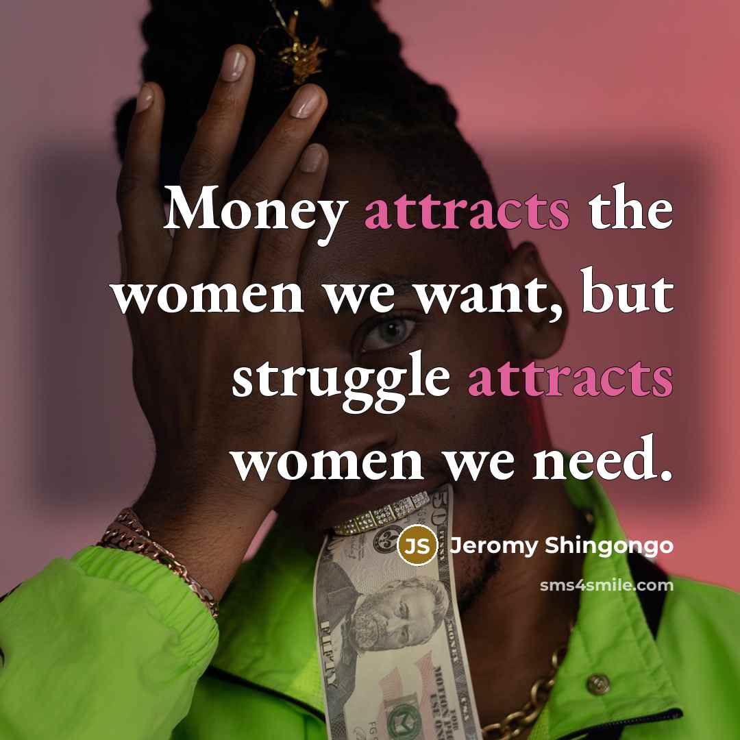 “Money attracts the women we want, but struggle attracts women…” quote by Jeromy Shingongo