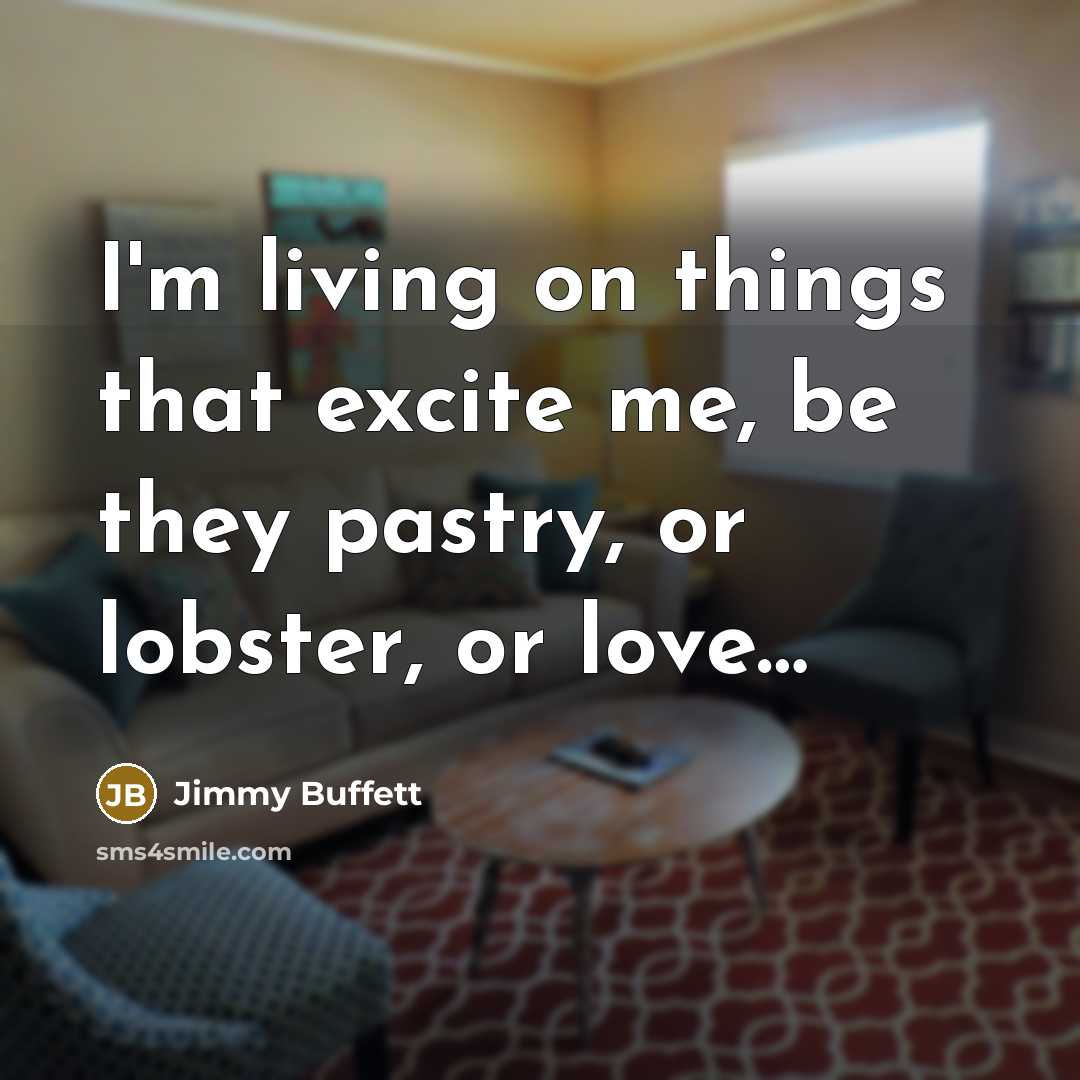 “I'm living on things that excite me, be they pastry,…” quote by Jimmy Buffett
