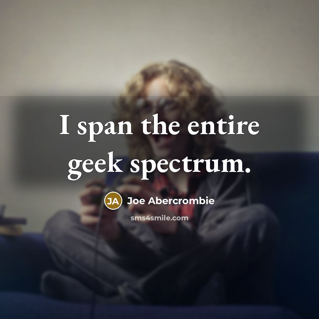 “I span the entire geek spectrum.…” quote by Joe Abercrombie