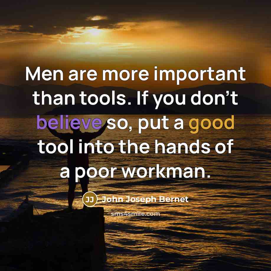 “Men are more important than tools. If you don't believe so, put a good tool into the hands of a poor workman.” quote by John Joseph Bernet