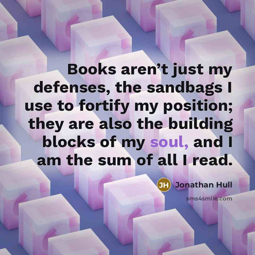 “Books aren’t just my defenses, the sandbags I use to…” quote by Jonathan Hull