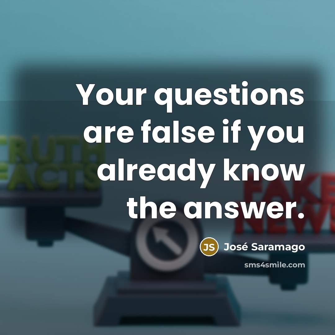 “Your questions are false if you already know the answer.…” quote by Jose Saramago