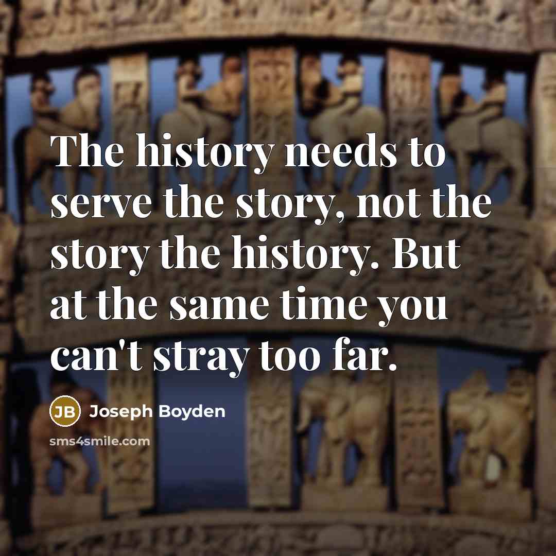 “The history needs to serve the story, not the story…” quote by Joseph Boyden