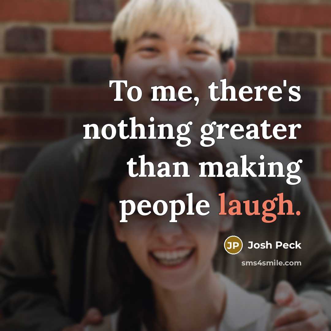 “To me, there's nothing greater than making people laugh.…” quote by Josh Peck