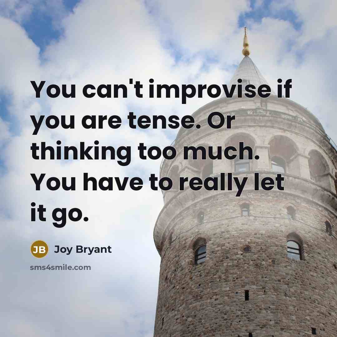 “You can't improvise if you are tense. Or thinking too much. You have to really let it go.” quote by Joy Bryant