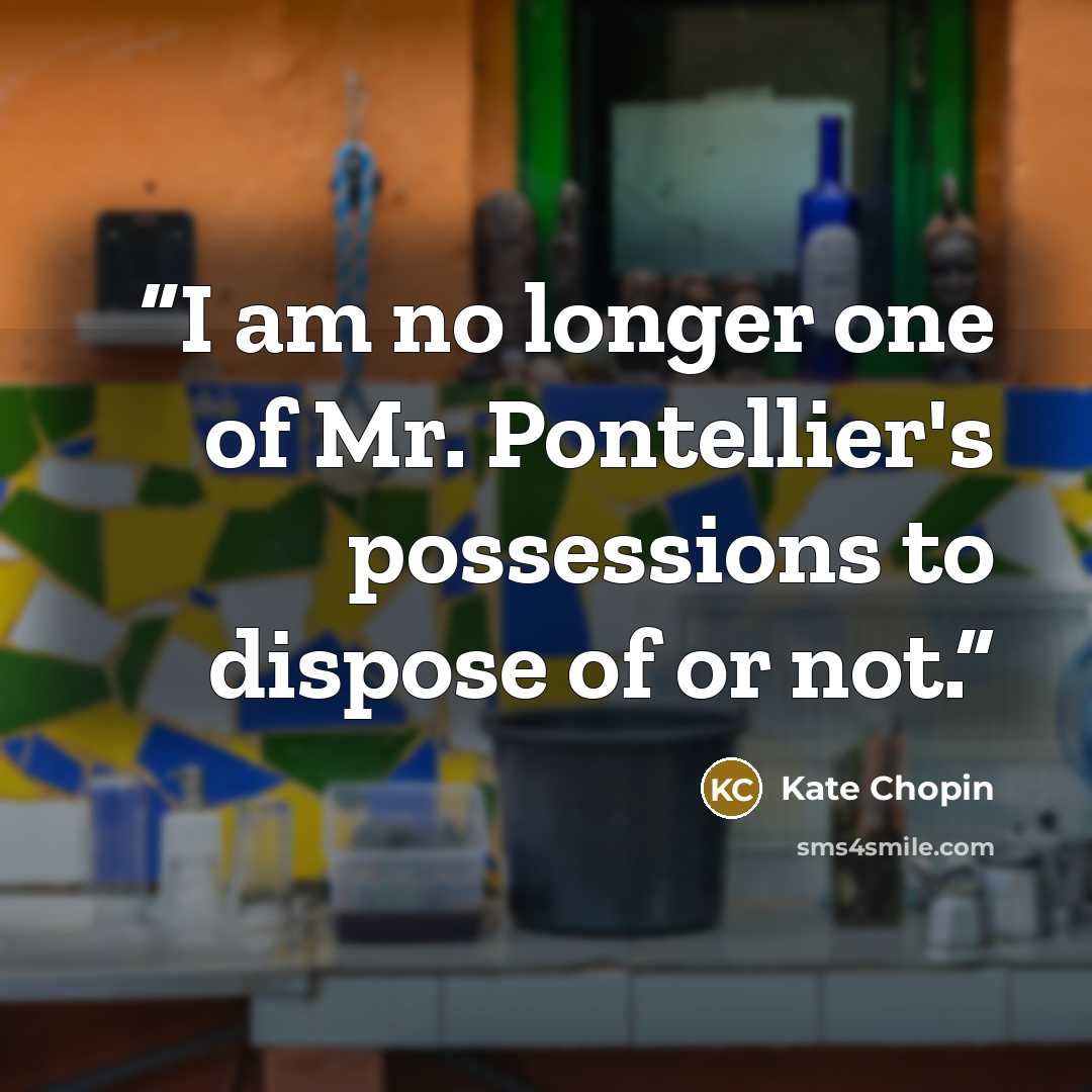 “I am no longer one of Mr. Pontellier's possessions to dispose of or not.” quote by Kate Chopin