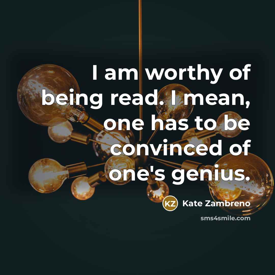 “I am worthy of being read. I mean, one has…” quote by Kate Zambreno