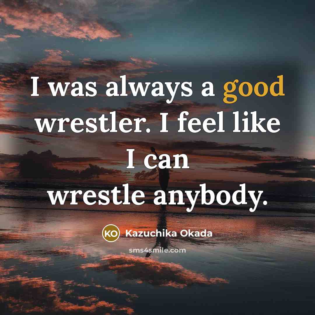 “I was always a good wrestler. I feel like I…” quote by Kazuchika Okada