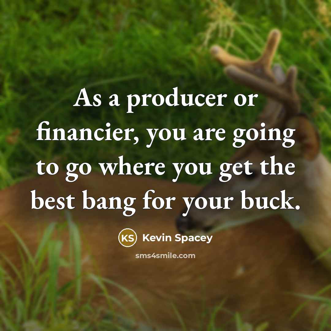“As a producer or financier, you are going to go…” quote by Kevin Spacey
