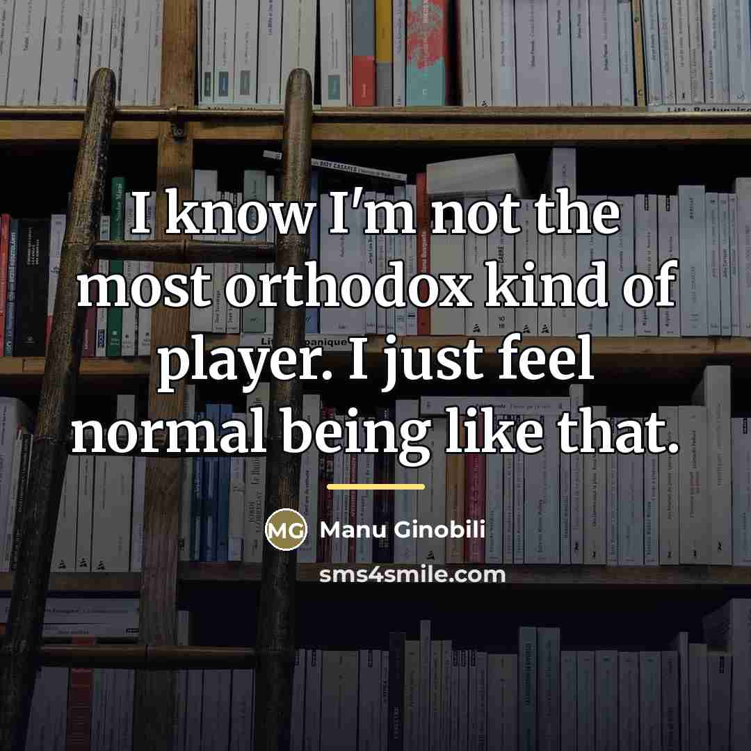 “I know I'm not the most orthodox kind of player.…” quote by Manu Ginobili