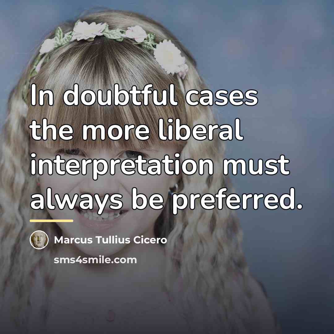 “In doubtful cases the more liberal interpretation must always be…” quote by Marcus Tullius Cicero